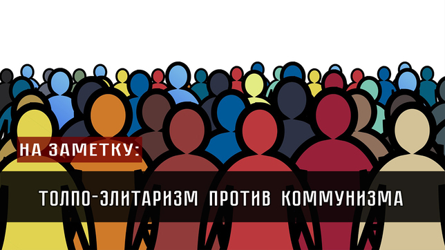 На заметку: Толпо-элитаризм против коммунизма   